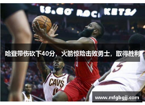 哈登带伤砍下40分，火箭惊险击败勇士，取得胜利