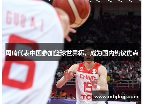 周琦代表中国参加篮球世界杯，成为国内热议焦点