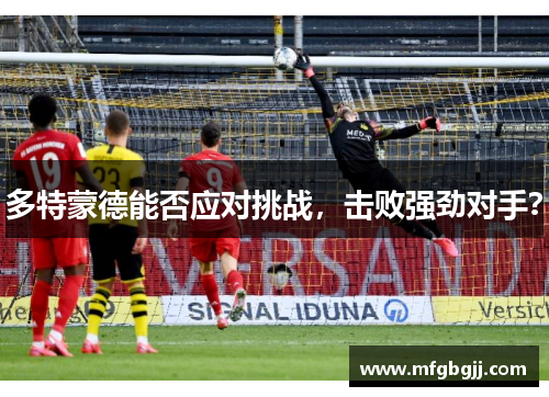 多特蒙德能否应对挑战，击败强劲对手？