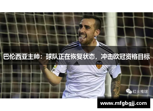 巴伦西亚主帅：球队正在恢复状态，冲击欧冠资格目标