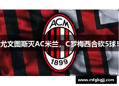 尤文图斯灭AC米兰，C罗梅西合砍5球！