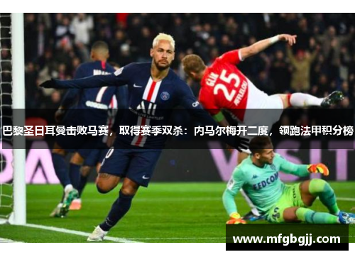 巴黎圣日耳曼击败马赛，取得赛季双杀：内马尔梅开二度，领跑法甲积分榜
