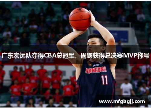 广东宏远队夺得CBA总冠军，周鹏获得总决赛MVP称号