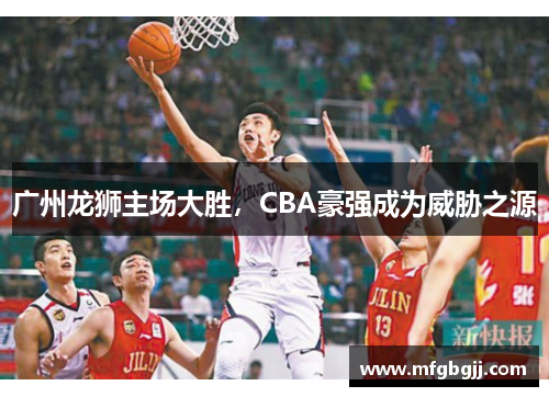广州龙狮主场大胜，CBA豪强成为威胁之源